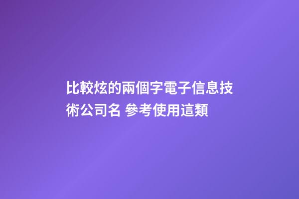 比較炫的兩個字電子信息技術公司名 參考使用這類-第1張-公司起名-玄機派